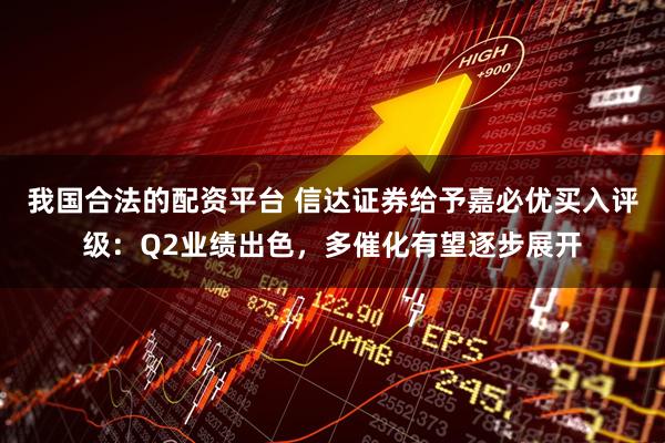 我国合法的配资平台 信达证券给予嘉必优买入评级：Q2业绩出色，多催化有望逐步展开