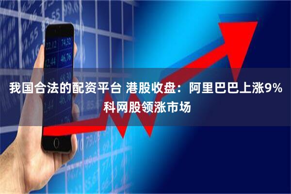 我国合法的配资平台 港股收盘：阿里巴巴上涨9% 科网股领涨市场