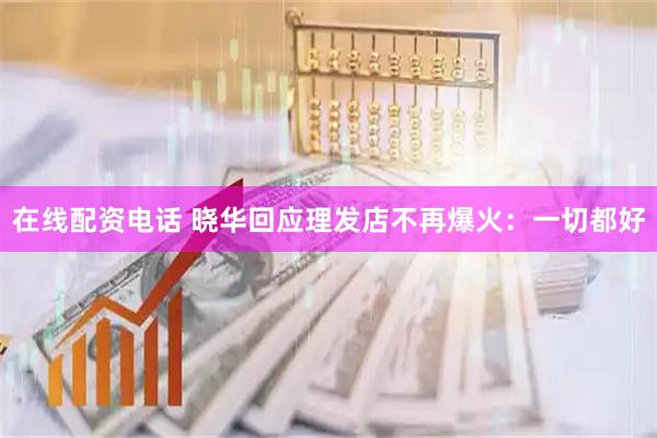 在线配资电话 晓华回应理发店不再爆火：一切都好