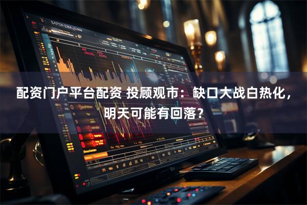 配资门户平台配资 投顾观市：缺口大战白热化，明天可能有回落？