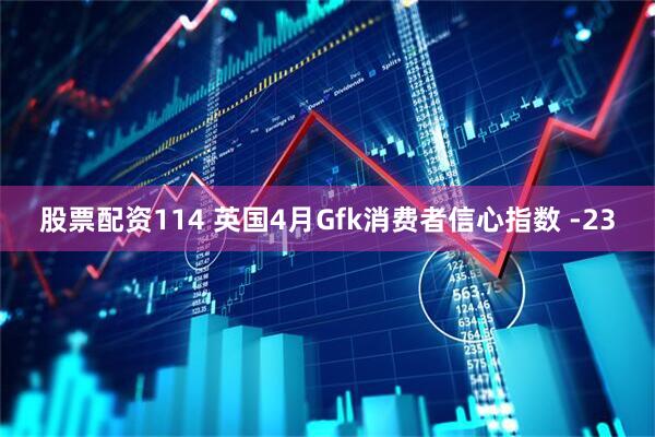 股票配资114 英国4月Gfk消费者信心指数 -23