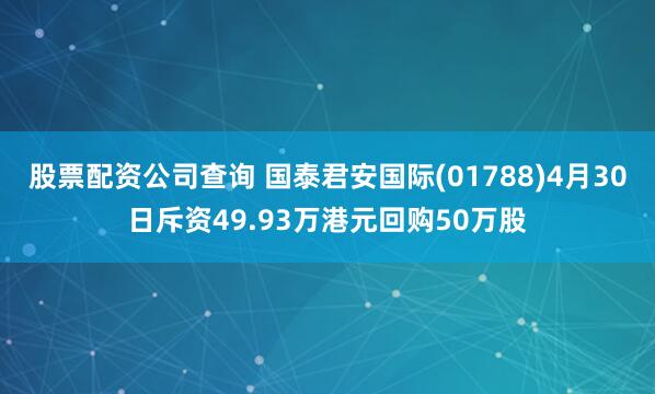 股票配资公司查询 国泰君安国际(01788)4月30日斥资49.93万港元回购50万股