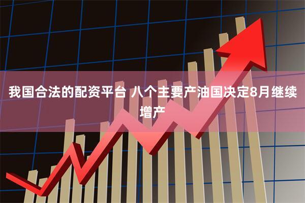 我国合法的配资平台 八个主要产油国决定8月继续增产