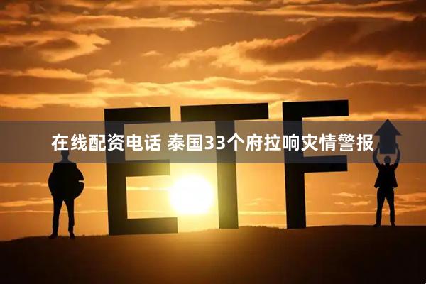 在线配资电话 泰国33个府拉响灾情警报
