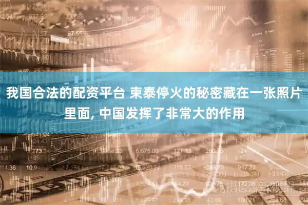 我国合法的配资平台 柬泰停火的秘密藏在一张照片里面, 中国发挥了非常大的作用