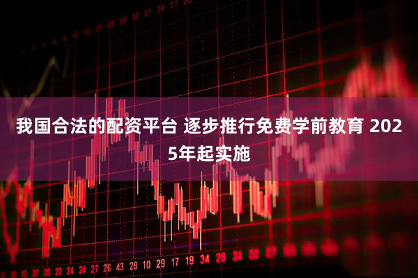 我国合法的配资平台 逐步推行免费学前教育 2025年起实施
