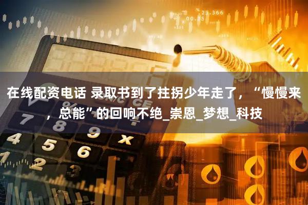 在线配资电话 录取书到了拄拐少年走了，“慢慢来，总能”的回响不绝_崇恩_梦想_科技